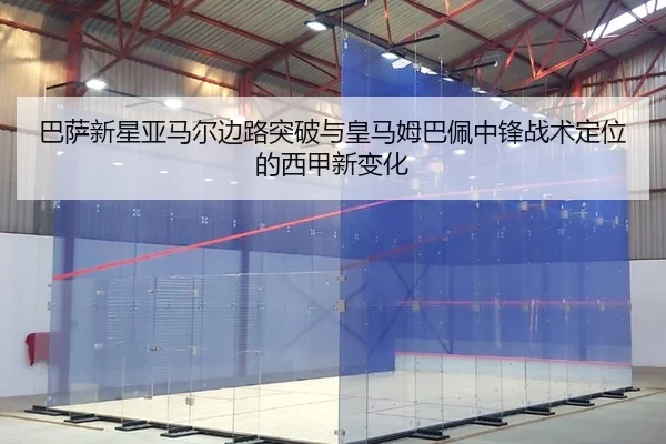 巴萨新星亚马尔边路突破与皇马姆巴佩中锋战术定位的西甲新变化